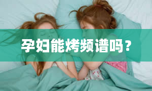 孕妇能烤频谱吗？