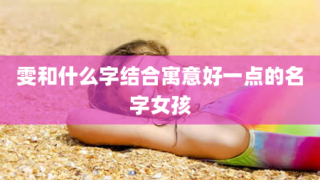 雯和什么字结合寓意好一点的名字女孩