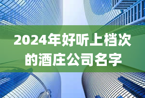 2024年好听上档次的酒庄公司名字