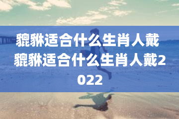 貔貅适合什么生肖人戴 貔貅适合什么生肖人戴2022