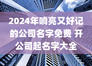 2024年响亮又好记的公司名字免费 开公司起名字大全