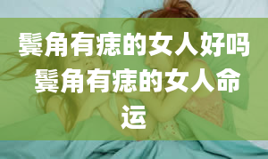 鬓角有痣的女人好吗 鬓角有痣的女人命运