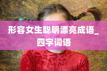 形容女生聪明漂亮成语_四字词语