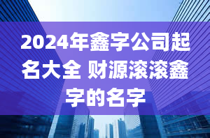 2024年鑫字公司起名大全 财源滚滚鑫字的名字