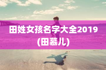 田姓女孩名字大全2019(田慕儿)