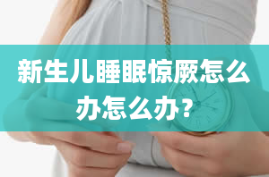 新生儿睡眠惊厥怎么办怎么办？