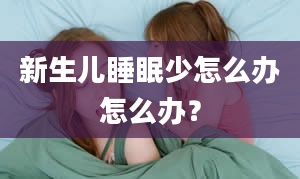 新生儿睡眠少怎么办怎么办？