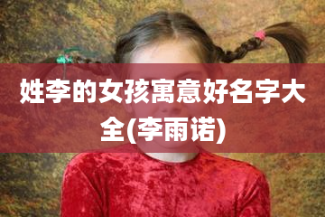 姓李的女孩寓意好名字大全(李雨诺)