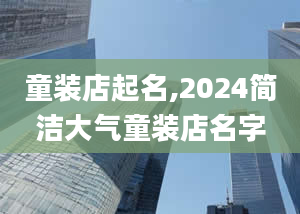 童装店起名,2024简洁大气童装店名字