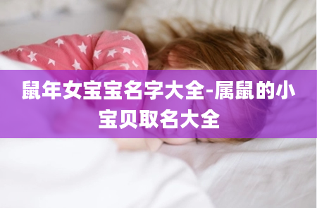 鼠年女宝宝名字大全-属鼠的小宝贝取名大全