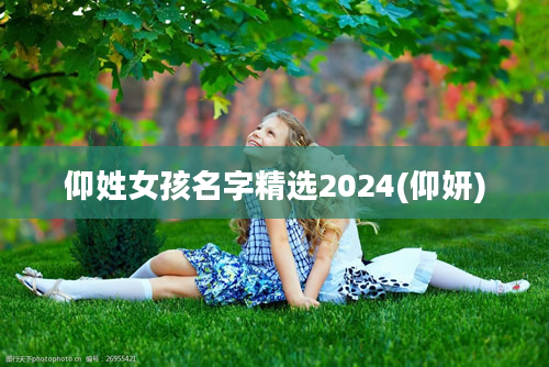 仰姓女孩名字精选2024(仰妍)