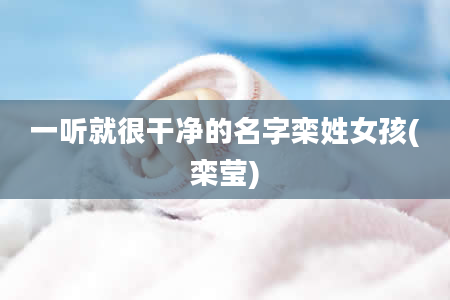 一听就很干净的名字栾姓女孩(栾莹)