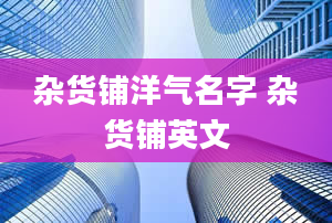 杂货铺洋气名字 杂货铺英文