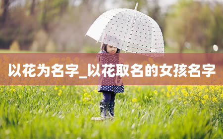 以花为名字_以花取名的女孩名字