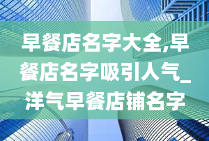 早餐店名字大全,早餐店名字吸引人气_洋气早餐店铺名字