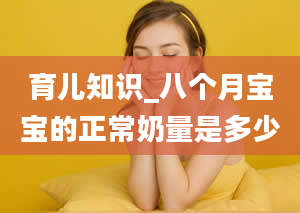 育儿知识_八个月宝宝的正常奶量是多少