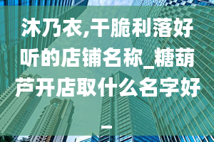 沐乃衣,干脆利落好听的店铺名称_糖葫芦开店取什么名字好_