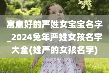 寓意好的严姓女宝宝名字_2024兔年严姓女孩名字大全(姓严的女孩名字)