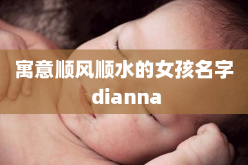 寓意顺风顺水的女孩名字 dianna