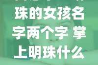 寓意掌上明珠的女孩名字两个字 掌上明珠什么意思