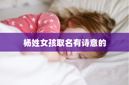 杨姓女孩取名有诗意的