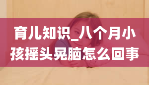 育儿知识_八个月小孩摇头晃脑怎么回事