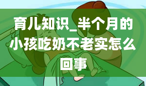 育儿知识_半个月的小孩吃奶不老实怎么回事