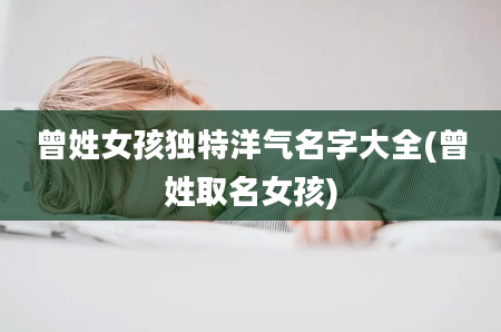 曾姓女孩独特洋气名字大全(曾姓取名女孩)