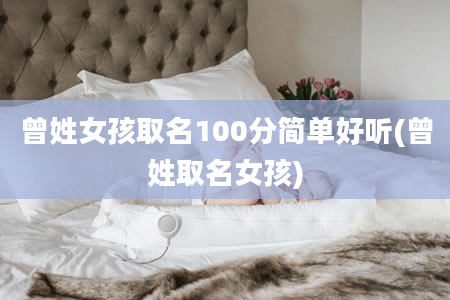 曾姓女孩取名100分简单好听(曾姓取名女孩)