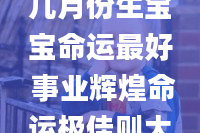 2023年兔年几月份生宝宝命运最好 事业辉煌命运极佳则大吉大利