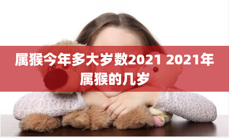 属猴今年多大岁数2021 2021年属猴的几岁