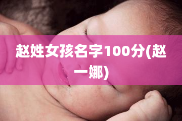 赵姓女孩名字100分(赵一娜)