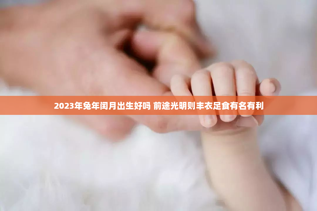 2023年兔年闰月出生好吗 前途光明则丰衣足食有名有利