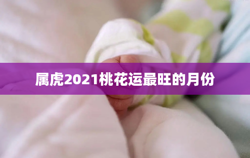 属虎2021桃花运最旺的月份