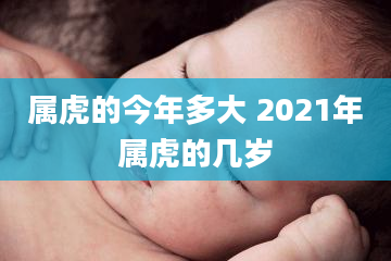 属虎的今年多大 2021年属虎的几岁