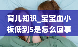 育儿知识_宝宝血小板低到5是怎么回事