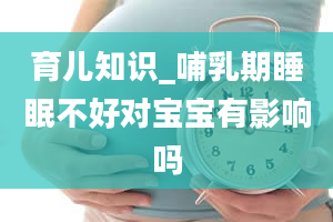 育儿知识_哺乳期睡眠不好对宝宝有影响吗