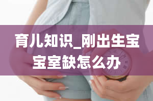 育儿知识_刚出生宝宝室缺怎么办