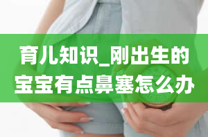 育儿知识_刚出生的宝宝有点鼻塞怎么办