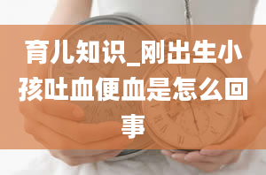 育儿知识_刚出生小孩吐血便血是怎么回事