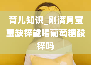 育儿知识_刚满月宝宝缺锌能喝葡萄糖酸锌吗