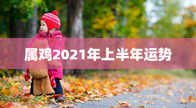 属鸡2021年上半年运势