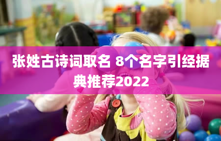 张姓古诗词取名 8个名字引经据典推荐2022