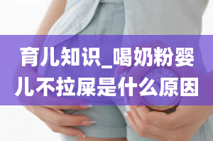 育儿知识_喝奶粉婴儿不拉屎是什么原因