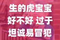 22年立冬后生的虎宝宝好不好 过于坦诚易冒犯他人