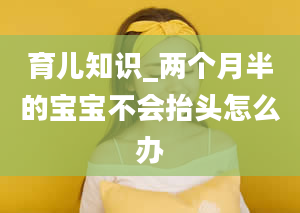 育儿知识_两个月半的宝宝不会抬头怎么办