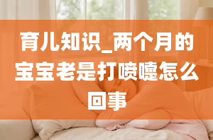 育儿知识_两个月的宝宝老是打喷嚏怎么回事