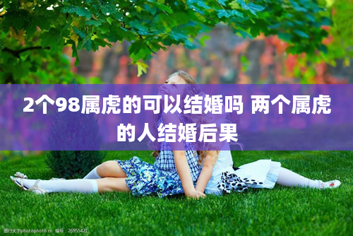 2个98属虎的可以结婚吗 两个属虎的人结婚后果