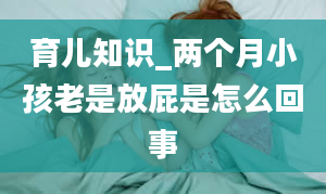 育儿知识_两个月小孩老是放屁是怎么回事