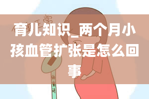 育儿知识_两个月小孩血管扩张是怎么回事